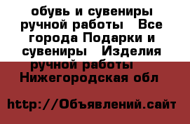 обувь и сувениры ручной работы - Все города Подарки и сувениры » Изделия ручной работы   . Нижегородская обл.